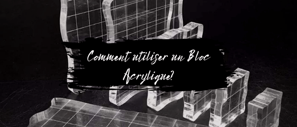 Comment utiliser un Bloc&nbsp;Acrylique?